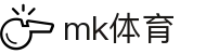 MK体育 - 官方平台 - 官方直连通道及技术支持